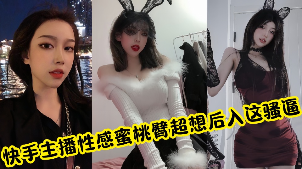 快手主播私拍私密视频流出！性感蜜桃臀超想后入这骚逼后劲儿太大了~~