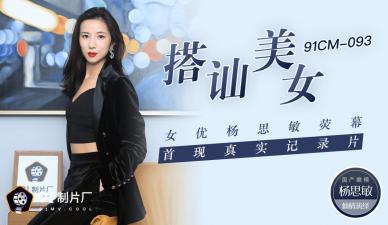 91CM093国产AV：美女杨思敏荧幕首秀，真实搭讪激情诱惑纪录片！
